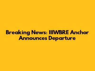 Breaking News: IIIWBRE Anchor Announces Departure