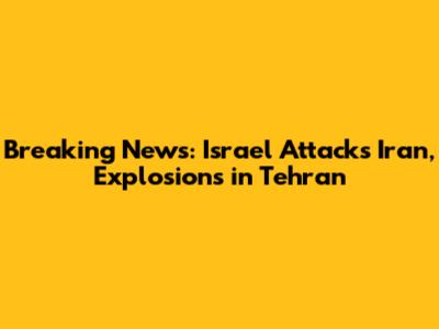 Breaking News: Israel Attacks Iran, Explosions in Tehran
