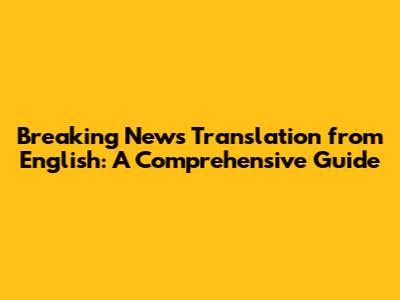 Breaking News Translation from English: A Comprehensive Guide