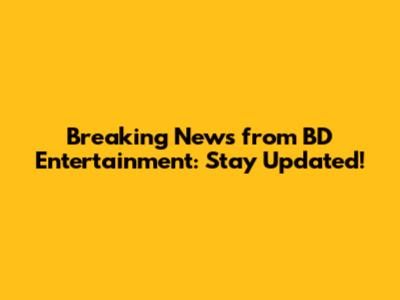 Breaking News from BD Entertainment: Stay Updated!