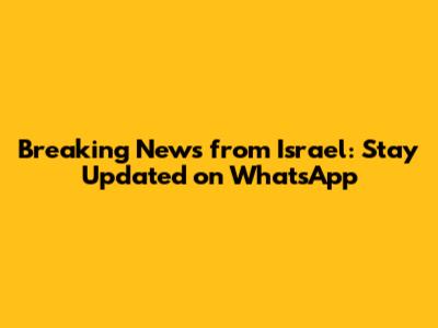 Breaking News from Israel: Stay Updated on WhatsApp