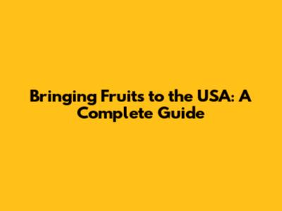 Bringing Fruits to the USA: A Complete Guide