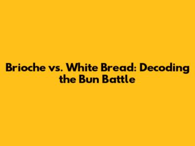 Brioche vs. White Bread: Decoding the Bun Battle