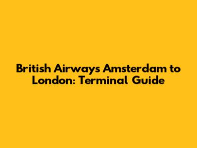 British Airways Amsterdam to London: Terminal Guide