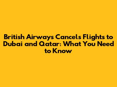 British Airways Cancels Flights to Dubai and Qatar: What You Need to Know