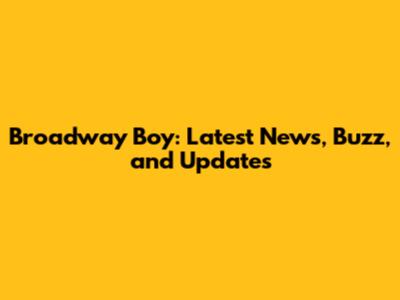 Broadway Boy: Latest News, Buzz, and Updates