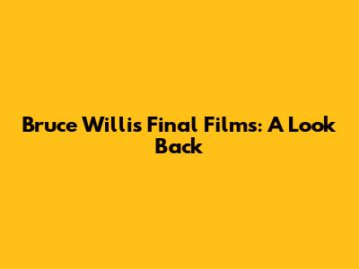 Bruce Willis' Final Films: A Look Back
