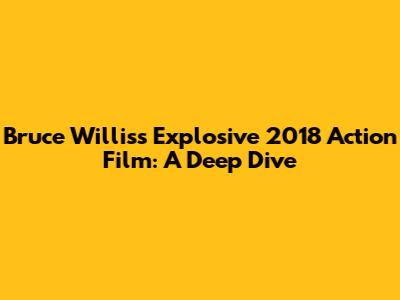Bruce Willis's Explosive 2018 Action Film: A Deep Dive