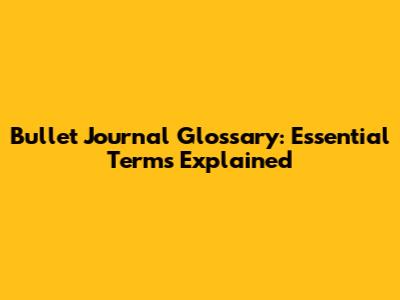 Bullet Journal Glossary: Essential Terms Explained