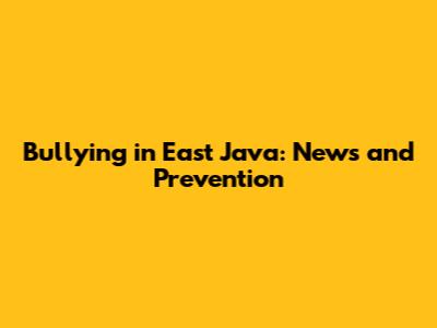 Bullying in East Java: News and Prevention