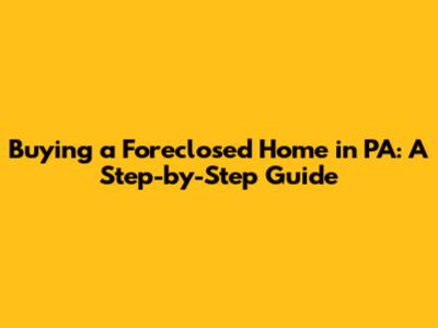 Buying a Foreclosed Home in PA: A Step-by-Step Guide