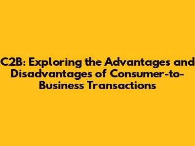 C2B: Exploring the Advantages and Disadvantages of Consumer-to-Business Transactions