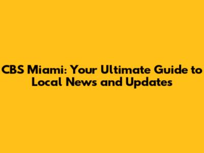 CBS Miami: Your Ultimate Guide to Local News and Updates