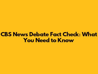 CBS News Debate Fact Check: What You Need to Know