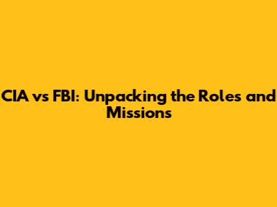 CIA vs FBI: Unpacking the Roles and Missions
