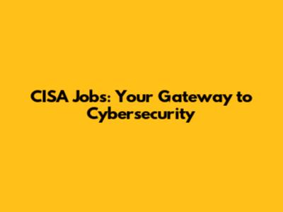 CISA Jobs: Your Gateway to Cybersecurity