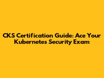 CKS Certification Guide: Ace Your Kubernetes Security Exam