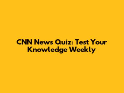 CNN News Quiz: Test Your Knowledge Weekly