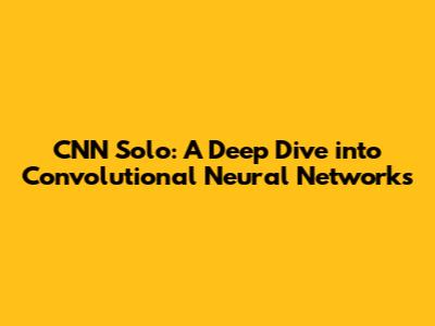 CNN Solo: A Deep Dive into Convolutional Neural Networks