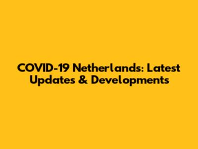 COVID-19 Netherlands: Latest Updates & Developments