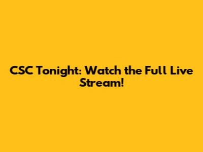 CSC Tonight: Watch the Full Live Stream!