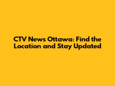 CTV News Ottawa: Find the Location and Stay Updated