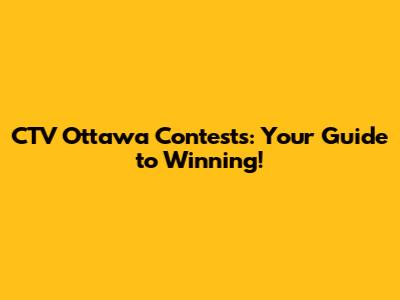 CTV Ottawa Contests: Your Guide to Winning!