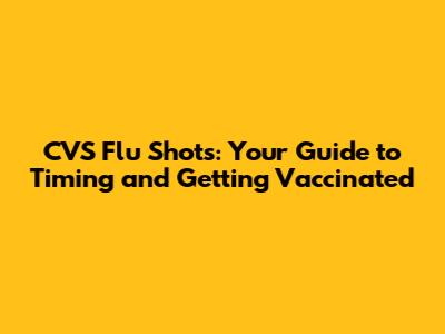 CVS Flu Shots: Your Guide to Timing and Getting Vaccinated