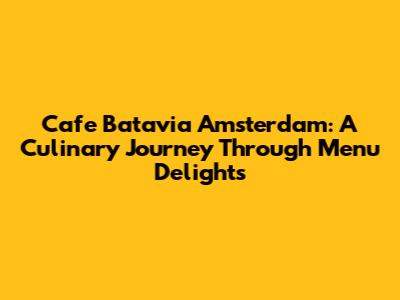 Cafe Batavia Amsterdam: A Culinary Journey Through Menu Delights