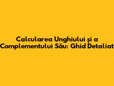 Calcularea Unghiului și a Complementului Său: Ghid Detaliat