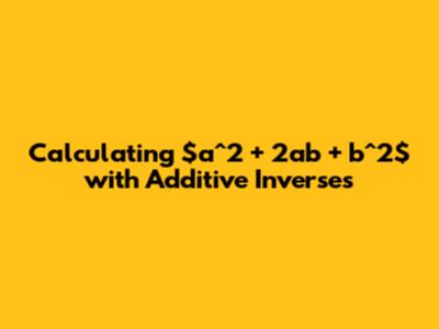 Calculating $a^2 + 2ab + b^2$ with Additive Inverses