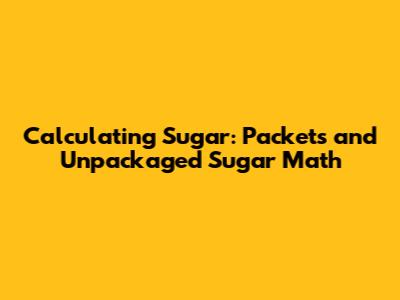 Calculating Sugar: Packets and Unpackaged Sugar Math