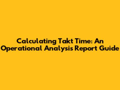 Calculating Takt Time: An Operational Analysis Report Guide