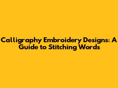 Calligraphy Embroidery Designs: A Guide to Stitching Words