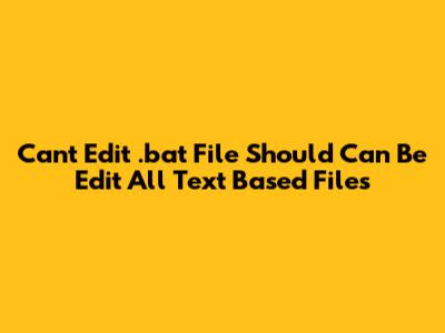 Can't Edit .bat File Should Can Be Edit All Text Based Files