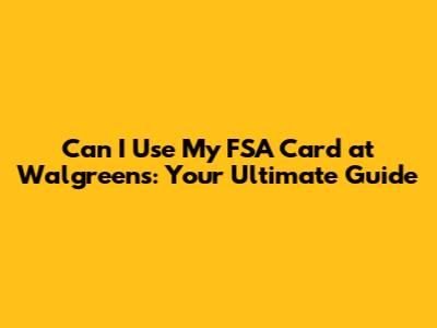 Can I Use My FSA Card at Walgreens: Your Ultimate Guide