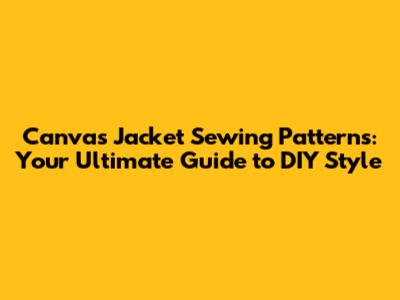 Canvas Jacket Sewing Patterns: Your Ultimate Guide to DIY Style