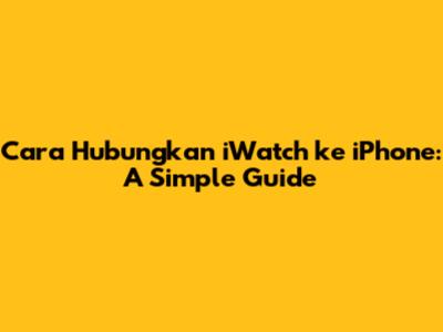 Cara Hubungkan iWatch ke iPhone: A Simple Guide