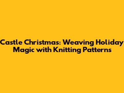 Castle Christmas: Weaving Holiday Magic with Knitting Patterns