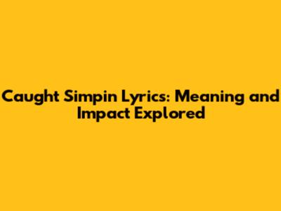 Caught Simpin Lyrics: Meaning and Impact Explored