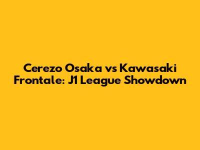 Cerezo Osaka vs Kawasaki Frontale: J1 League Showdown