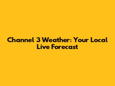 Channel 3 Weather: Your Local Live Forecast