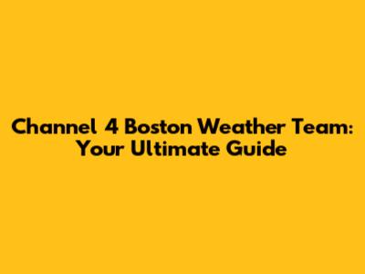 Channel 4 Boston Weather Team: Your Ultimate Guide