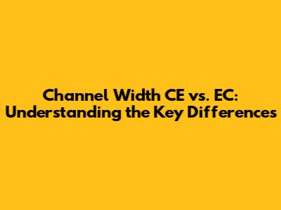 Channel Width CE vs. EC: Understanding the Key Differences