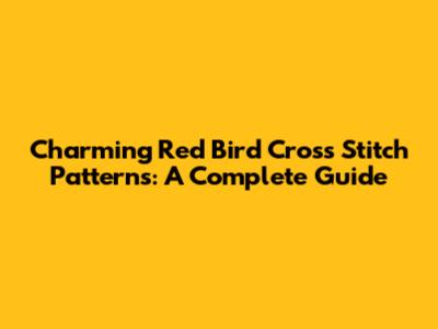 Charming Red Bird Cross Stitch Patterns: A Complete Guide