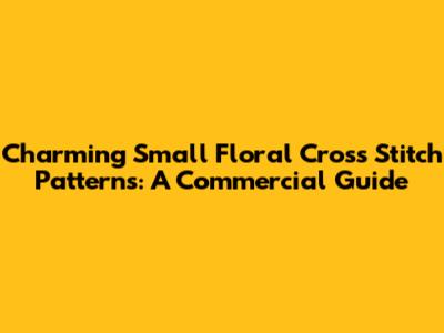 Charming Small Floral Cross Stitch Patterns: A Commercial Guide