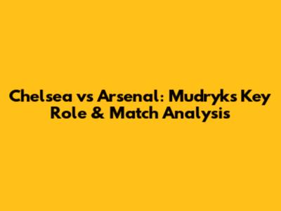 Chelsea vs Arsenal: Mudryk's Key Role & Match Analysis