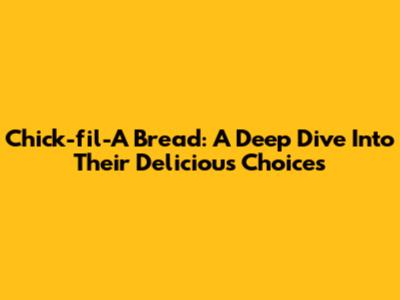 Chick-fil-A Bread: A Deep Dive Into Their Delicious Choices