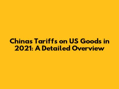 China's Tariffs on US Goods in 2021: A Detailed Overview