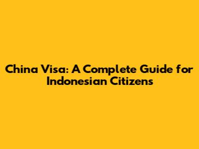 China Visa: A Complete Guide for Indonesian Citizens